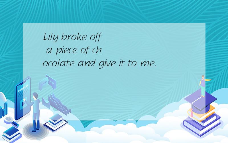 Lily broke off a piece of chocolate and give it to me.
