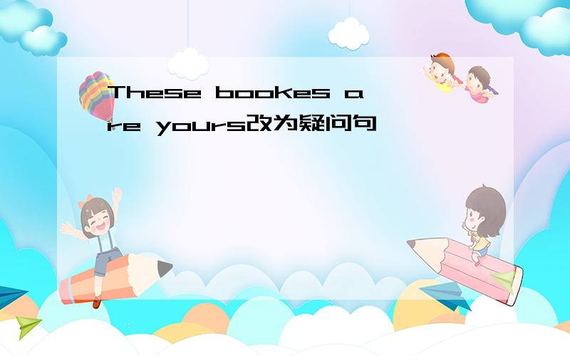These bookes are yours改为疑问句