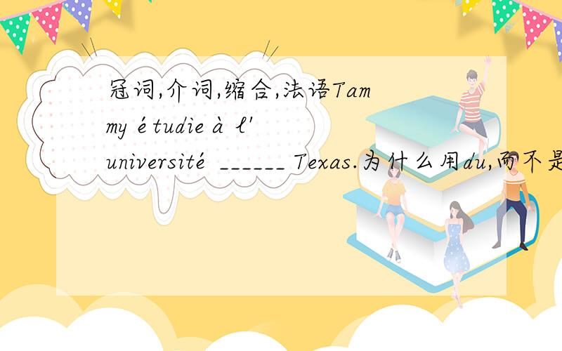 冠词,介词,缩合,法语Tammy étudie à l'université ______ Texas.为什么用du,而不是de?问题是Texas前面为什么要加定冠词le?什么时候才是零冠词.