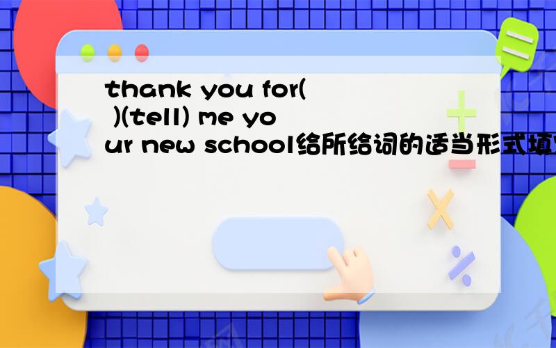 thank you for( )(tell) me your new school给所给词的适当形式填空