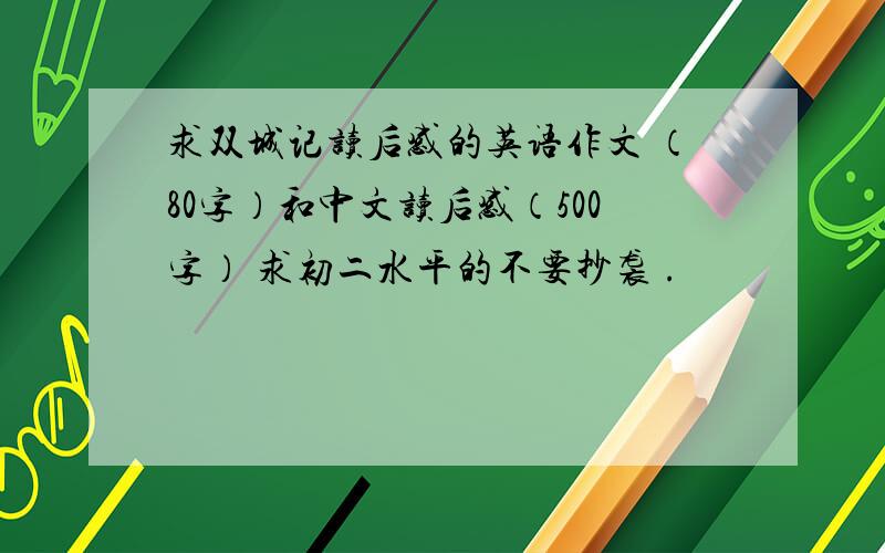 求双城记读后感的英语作文 （80字）和中文读后感（500字） 求初二水平的不要抄袭 .