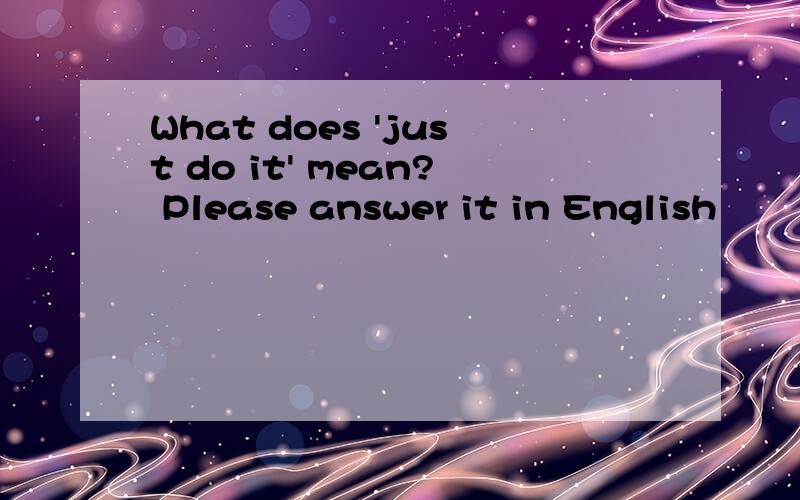 What does 'just do it' mean? Please answer it in English