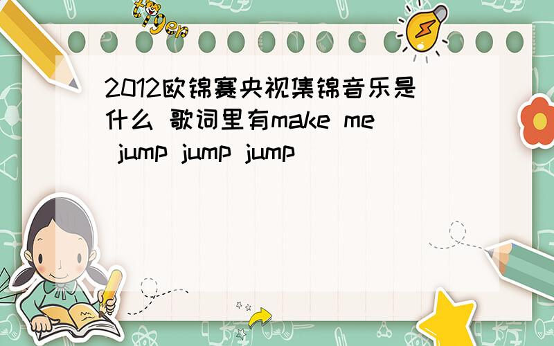 2012欧锦赛央视集锦音乐是什么 歌词里有make me jump jump jump