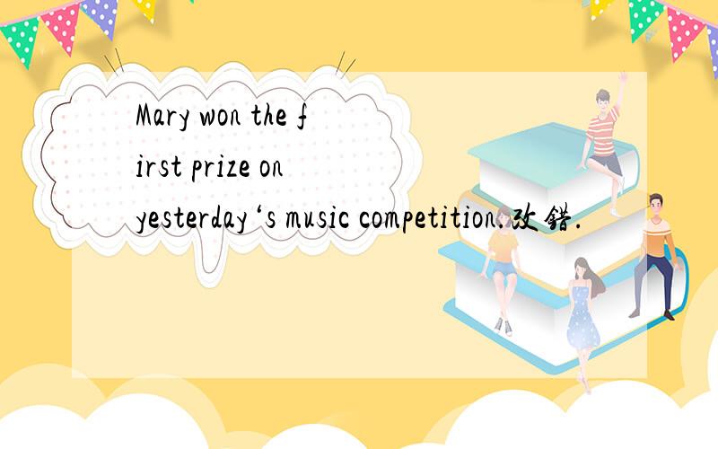Mary won the first prize on yesterday‘s music competition.改错.