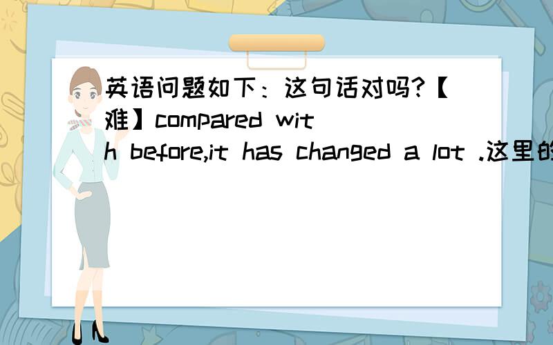 英语问题如下：这句话对吗?【难】compared with before,it has changed a lot .这里的before 是什么词性?但是不管什么字典before 都没有名词词性.