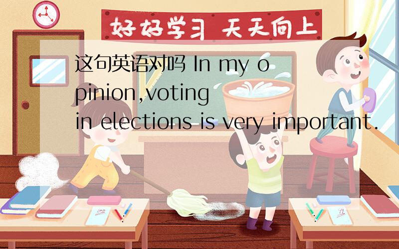这句英语对吗 In my opinion,voting in elections is very important.