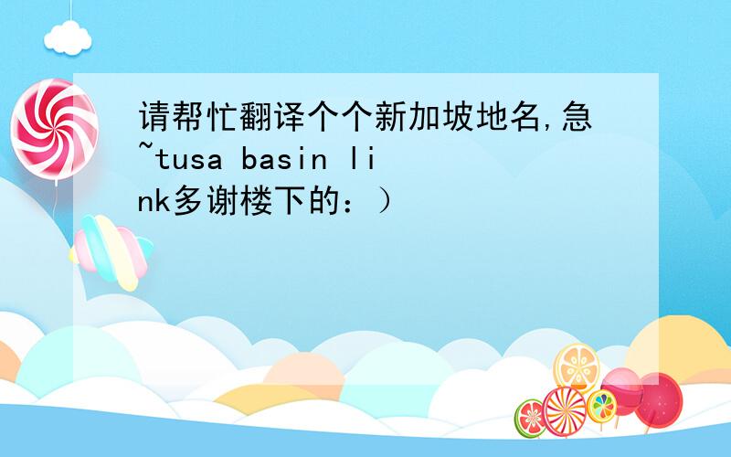 请帮忙翻译个个新加坡地名,急~tusa basin link多谢楼下的：）