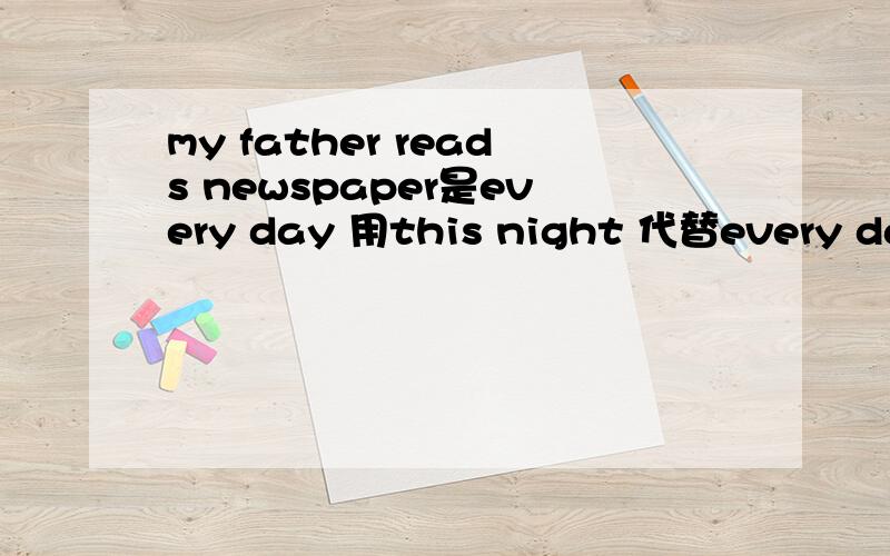 my father reads newspaper是every day 用this night 代替every day
