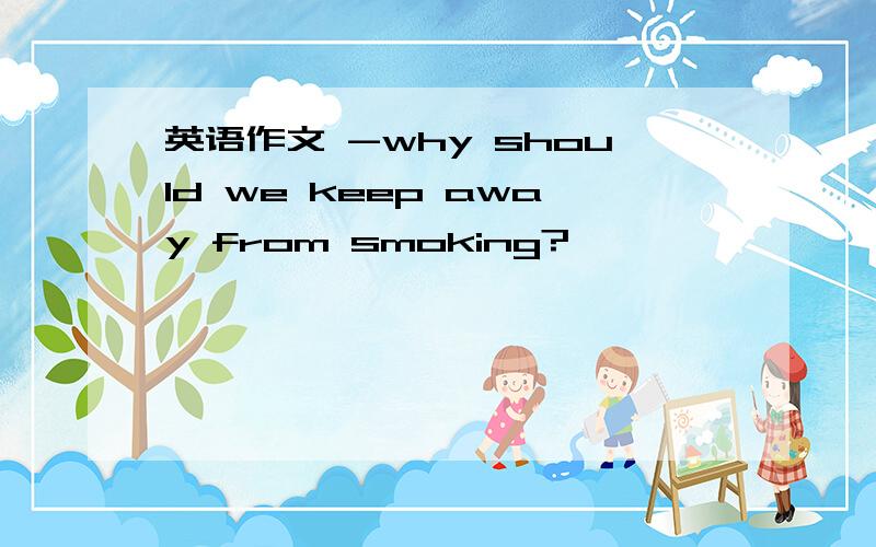 英语作文 -why should we keep away from smoking?