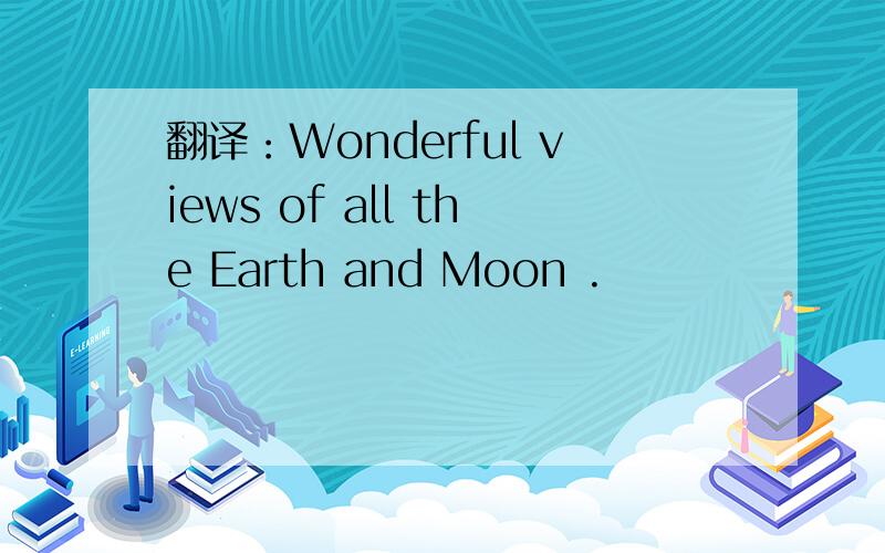 翻译：Wonderful views of all the Earth and Moon .