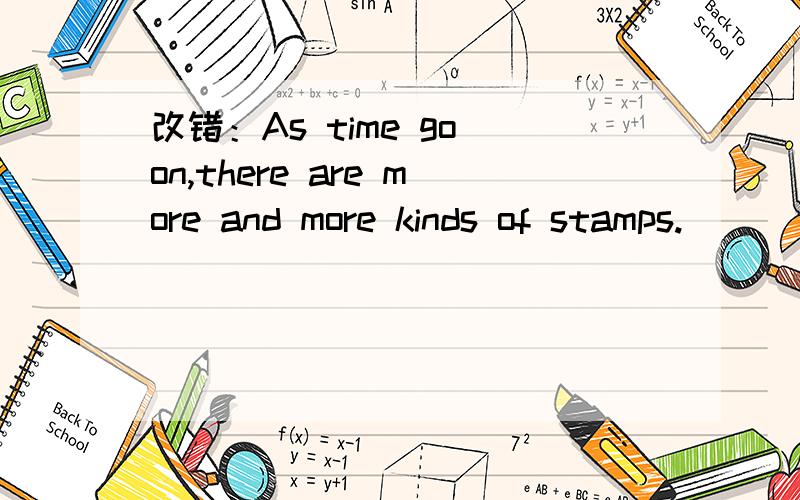改错：As time go on,there are more and more kinds of stamps.