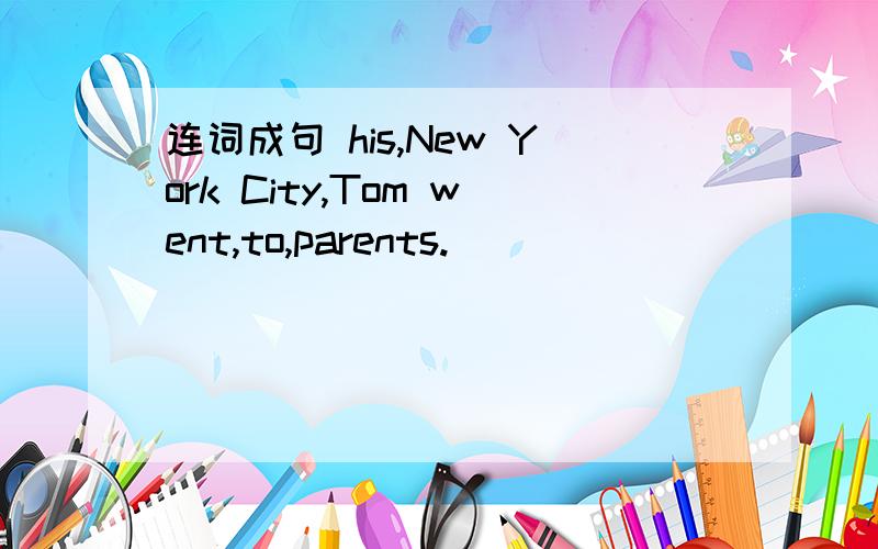 连词成句 his,New York City,Tom went,to,parents.