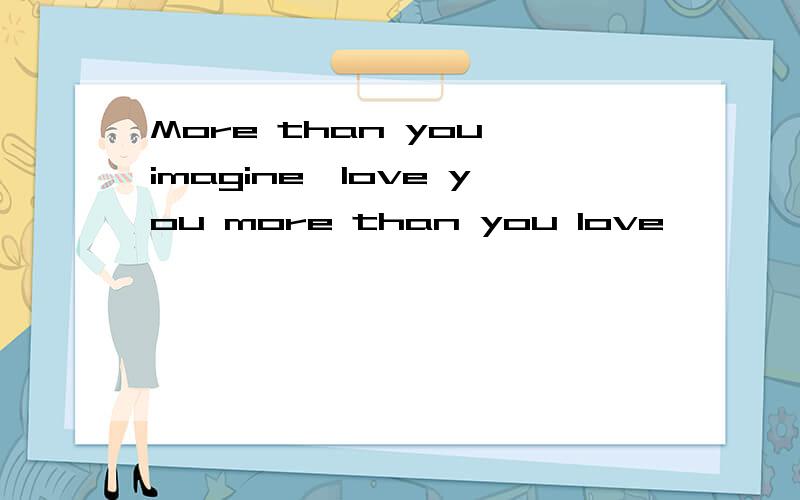 More than you imagine,love you more than you love