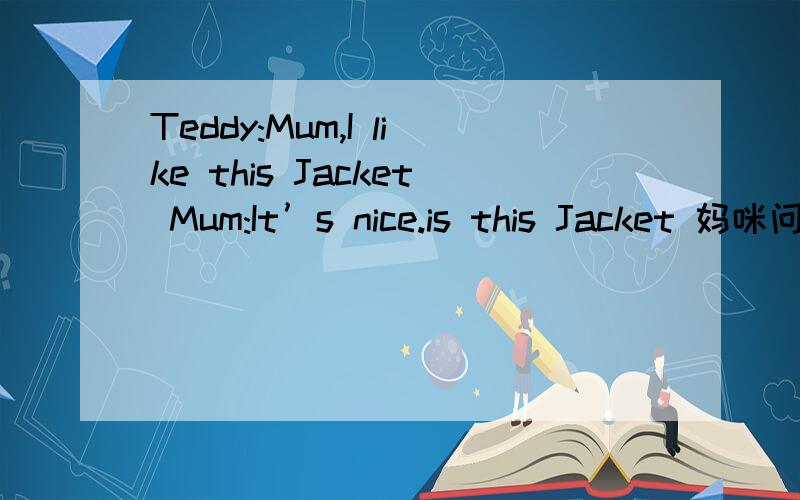 Teddy:Mum,I like this Jacket Mum:It’s nice.is this Jacket 妈咪问服务员件衣服几钱