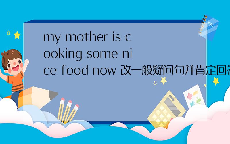 my mother is cooking some nice food now 改一般疑问句并肯定回答和否定回答