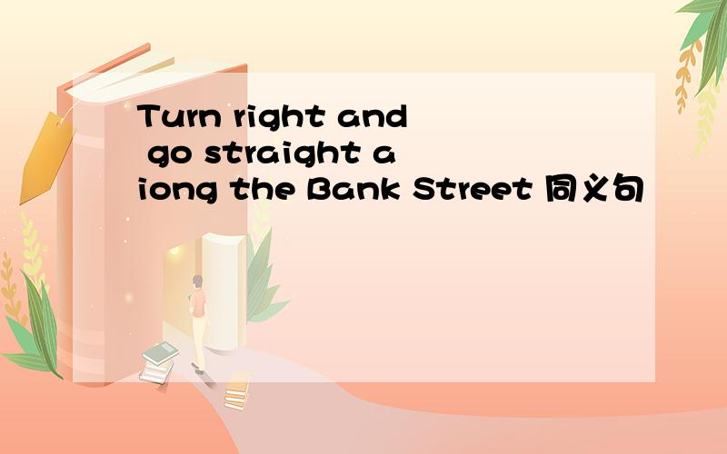 Turn right and go straight aiong the Bank Street 同义句