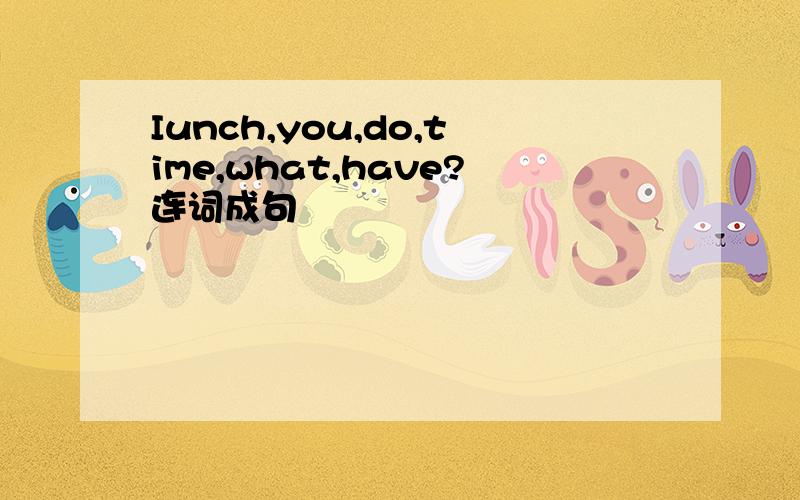 Iunch,you,do,time,what,have?连词成句
