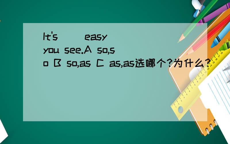 It's （）easy （）you see.A so,so B so,as C as,as选哪个?为什么?