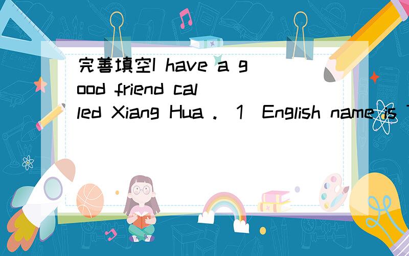 完善填空I have a good friend called Xiang Hua ._1_English name is Tony .He is _2_.His parents work in Shanghai and he also lives _3_ them in Shanghai.We_4_in the same school,but we are in different _5_.He loves his teachers and classmates.He is d