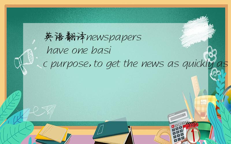 英语翻译newspapers have one basic purpose,to get the news as quickly as possible from its source,from those who make it to those who want to konw it