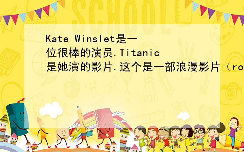 Kate Winslet是一位很棒的演员.Titanic是她演的影片.这个是一部浪漫影片（romance）,并且它是一个悲剧需要你的帮忙,要有60字左右..