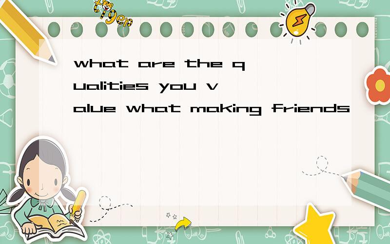what are the qualities you value what making friends