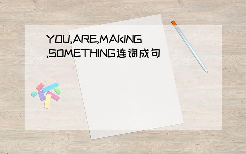 YOU,ARE,MAKING,SOMETHING连词成句