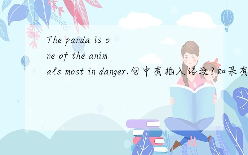 The panda is one of the animals most in danger.句中有插入语没?如果有,是哪个,one of the animals还是most in danger?（后面文章暗示的是熊猫是一种濒临灭绝的动物…难到插入语是谁普遍得根据文章背景判断?
