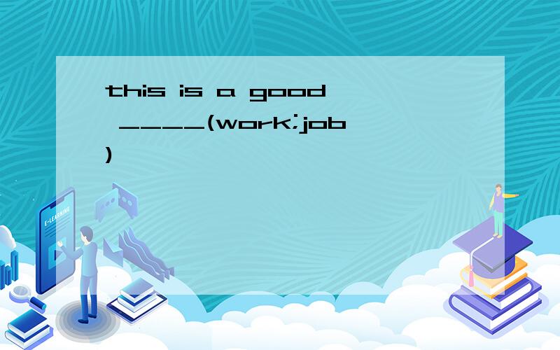 this is a good ____(work;job)