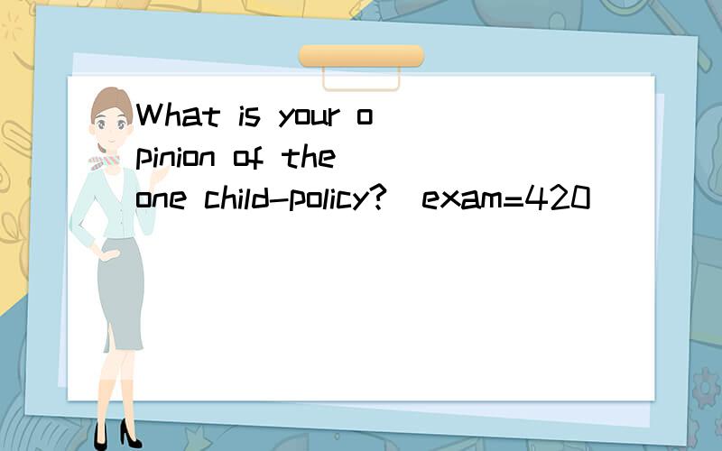 What is your opinion of the one child-policy?[exam=420]