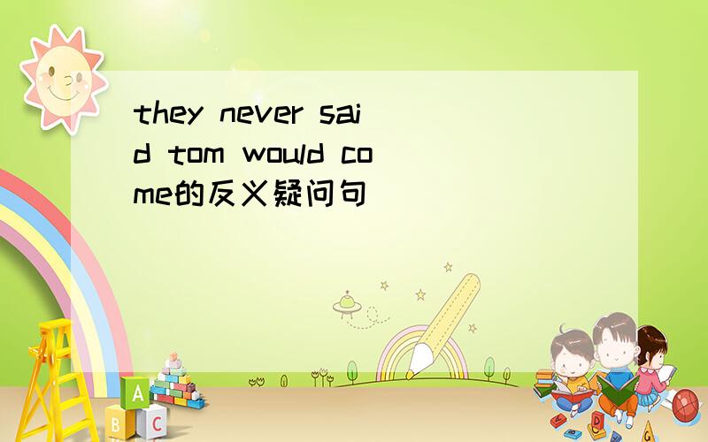they never said tom would come的反义疑问句