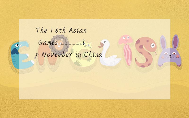 The 16th Asian Games _____ in November in China