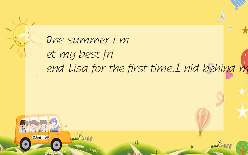 One summer i met my best friend Lisa for the first time.I hid behind my mother and she hid behind