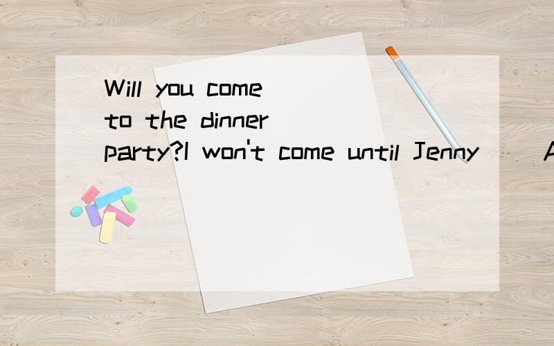 Will you come to the dinner party?I won't come until Jenny( )A will be invitedB can be invitedc invitedD is invited