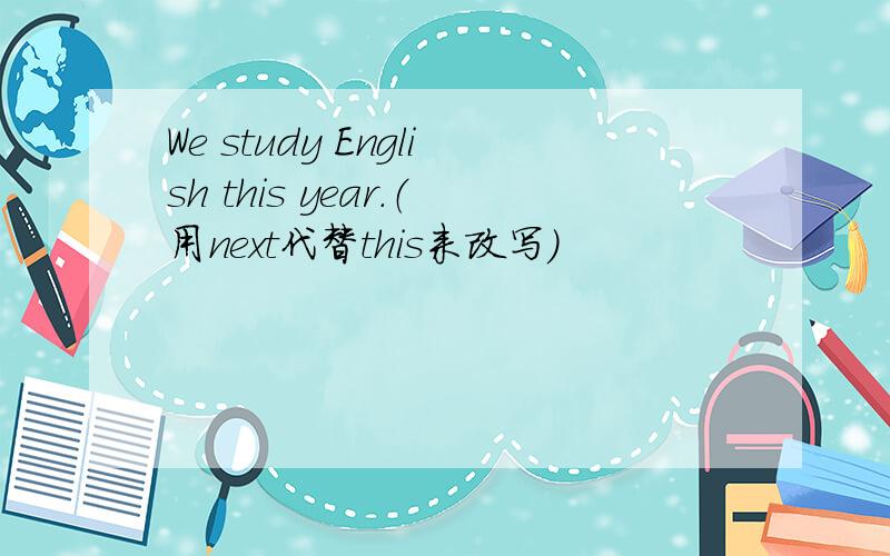 We study English this year.（用next代替this来改写）