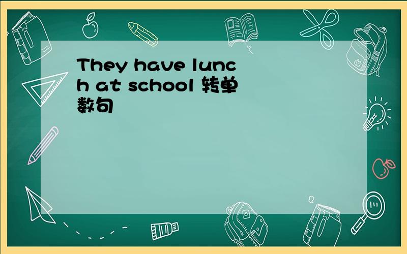They have lunch at school 转单数句