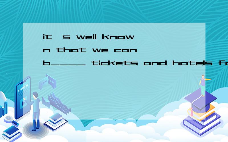it's well known that we can b____ tickets and hotels for our travel on the internet.