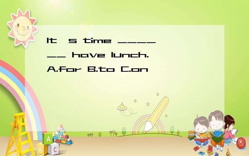 It's time ______ have lunch.A.for B.to C.on