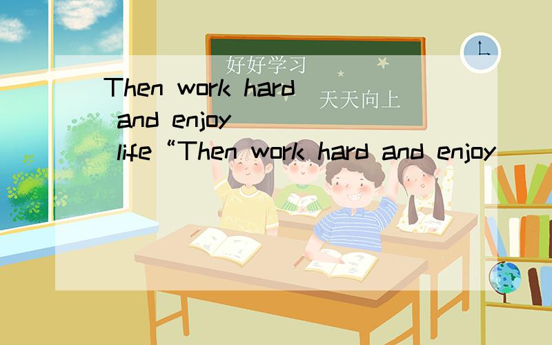 Then work hard and enjoy ___ life“Then work hard and enjoy ____ life.”says my uncle.A:my B:your