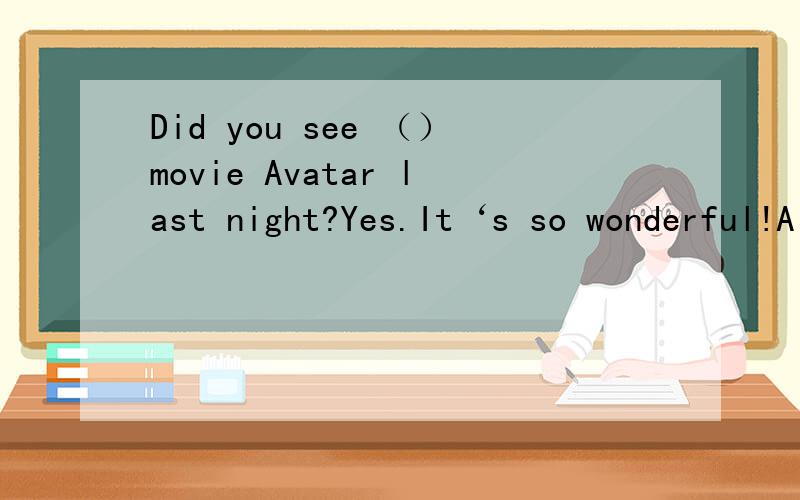 Did you see （）movie Avatar last night?Yes.It‘s so wonderful!A a B an C the D 不填说出原因,并且如果只是movie之前要不要加the 如果只是Avatar（阿凡达）之前要不要加the?看电影（see film）要加a还是the,