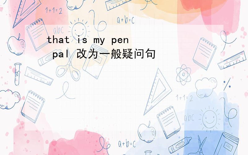 that is my pen pal 改为一般疑问句
