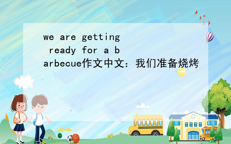 we are getting ready for a barbecue作文中文：我们准备烧烤