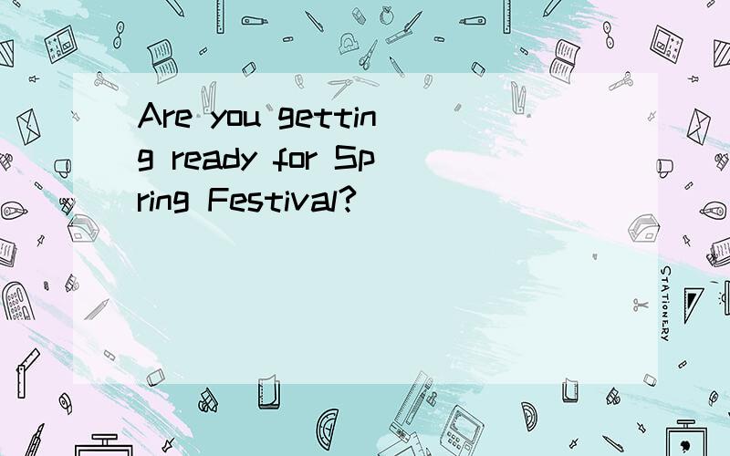 Are you getting ready for Spring Festival?