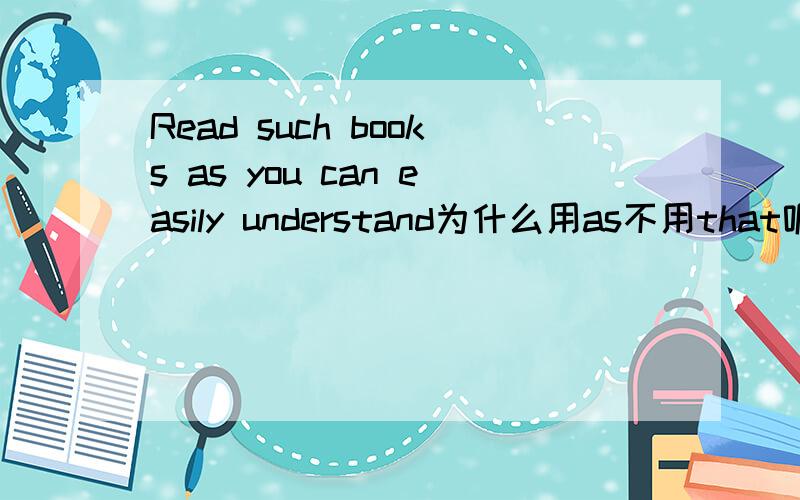 Read such books as you can easily understand为什么用as不用that呢