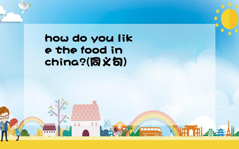 how do you like the food in china?(同义句)