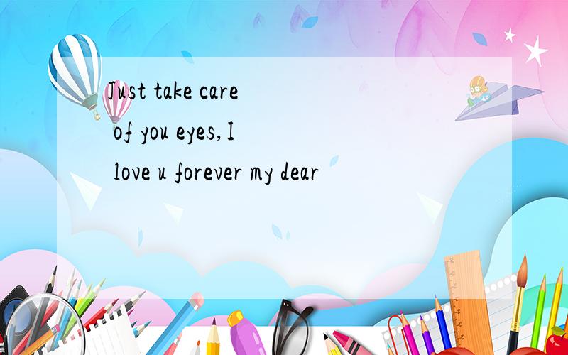 Just take care of you eyes,I love u forever my dear