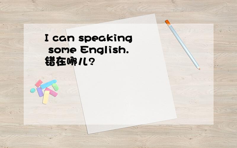 I can speaking some English.错在哪儿?