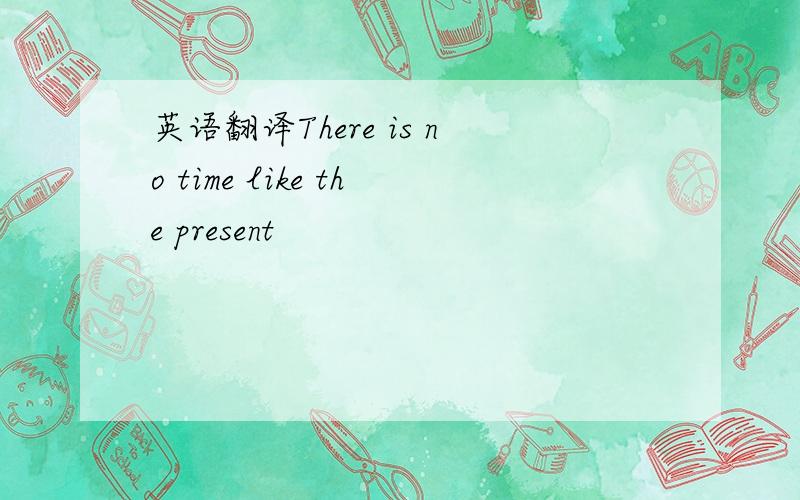 英语翻译There is no time like the present