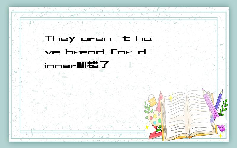 They aren't have bread for dinner哪错了