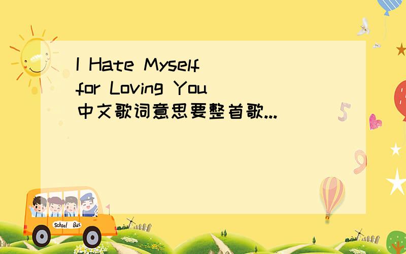 I Hate Myself for Loving You中文歌词意思要整首歌...